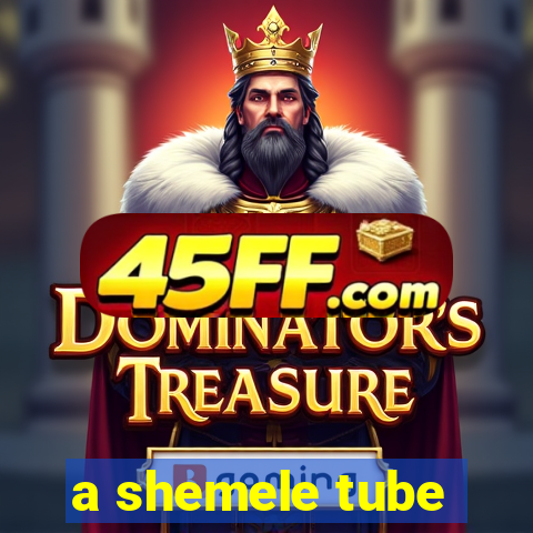 a shemele tube